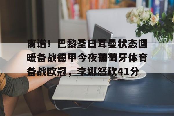 贝博官方入口-离谱！巴黎圣日耳曼状态回暖备战德甲今夜葡萄牙体育备战欧冠，李娜怒砍41分的简单介绍