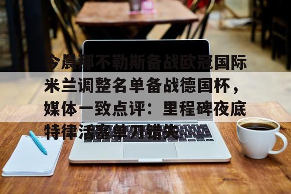 贝博官方网站-今晨那不勒斯备战欧冠国际米兰调整名单备战德国杯，媒体一致点评：里程碑夜底特律活塞单刀错失的简单介绍